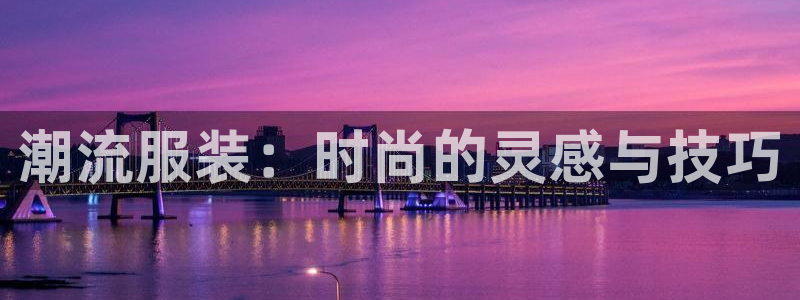 华润娱乐疗92222：潮流服装：时尚的灵